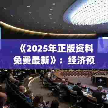 《2025年正版资料免费最新》：经济预测与市场分析精华集