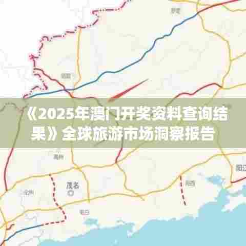 《2025年澳门开奖资料查询结果》全球旅游市场洞察报告