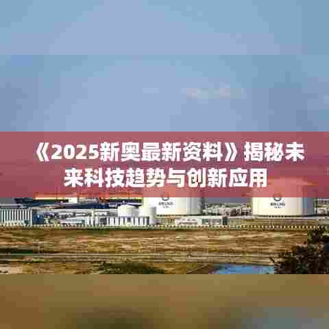 《2025新奥最新资料》揭秘未来科技趋势与创新应用
