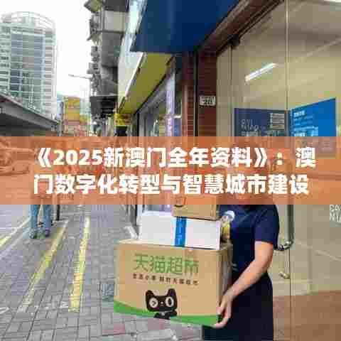 《2025新澳门全年资料》：澳门数字化转型与智慧城市建设