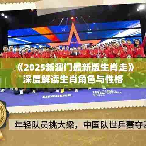 《2025新澳门最新版生肖走》深度解读生肖角色与性格