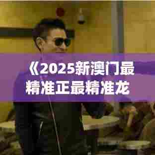 《2025新澳门最精准正最精准龙门》揭示未来旅游与科技发展