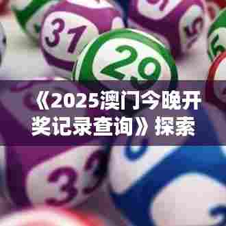 《2025澳门今晚开奖记录查询》探索澳门夜晚精彩时刻