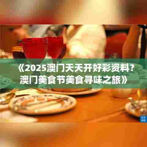 《2025澳门天天开好彩资料？澳门美食节美食寻味之旅》