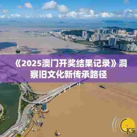 《2025澳门开奖结果记录》洞察旧文化新传承路径