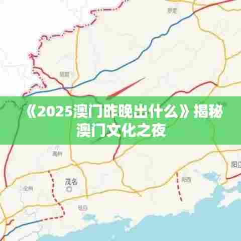 《2025澳门昨晚出什么》揭秘澳门文化之夜