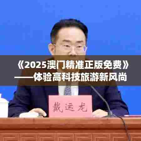 《2025澳门精准正版免费》——体验高科技旅游新风尚