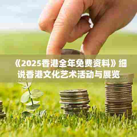《2025香港全年免费资料》细说香港文化艺术活动与展览