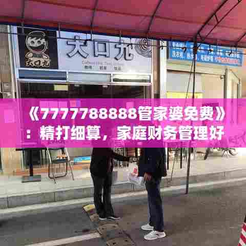 《7777788888管家婆免费》：精打细算，家庭财务管理好帮手