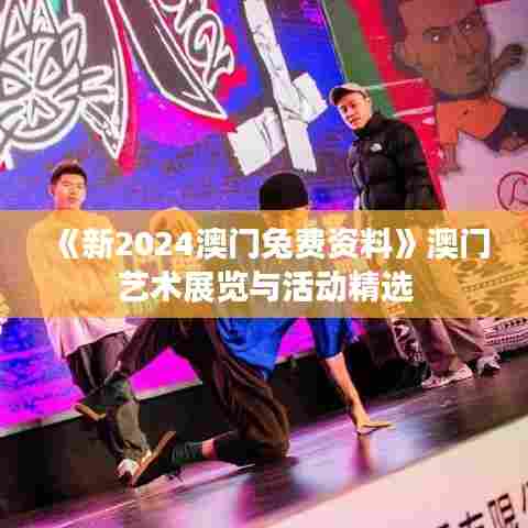 《新2024澳门兔费资料》澳门艺术展览与活动精选