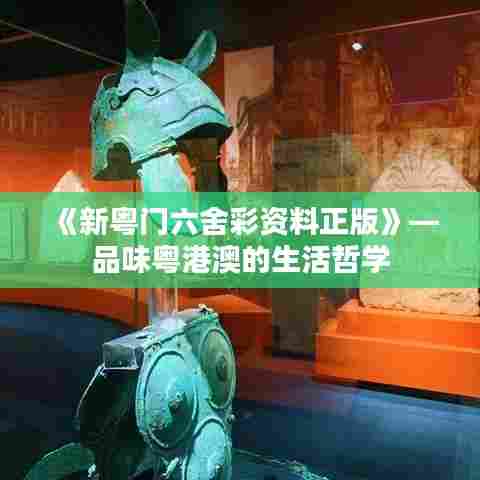 《新粤门六舍彩资料正版》—品味粤港澳的生活哲学