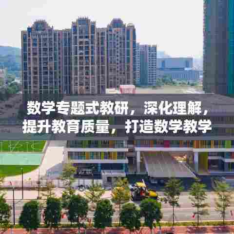 数学专题式教研，深化理解，提升教育质量，打造数学教学的卓越之路