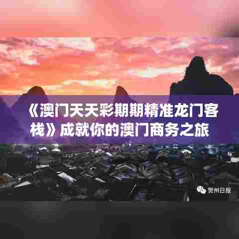 《澳门天天彩期期精准龙门客栈》成就你的澳门商务之旅