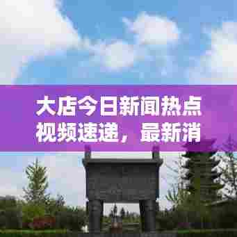 大店今日新闻热点视频速递，最新消息报道汇总