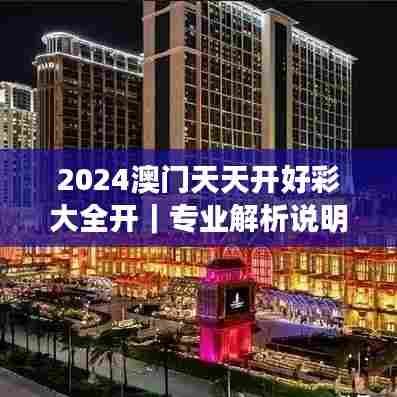 2024澳门天天开好彩大全开｜专业解析说明