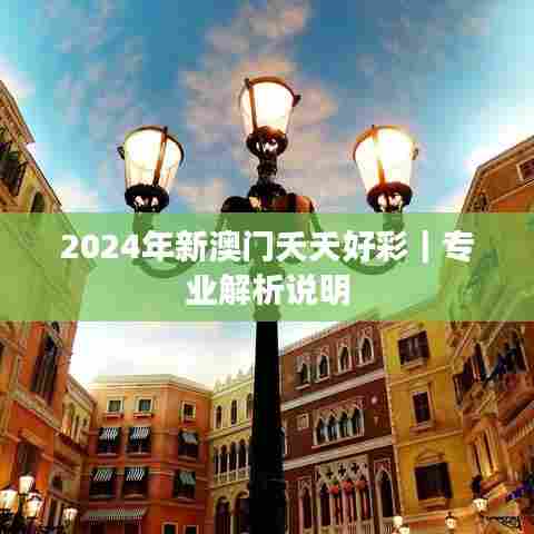 2024年新澳门夭夭好彩｜专业解析说明