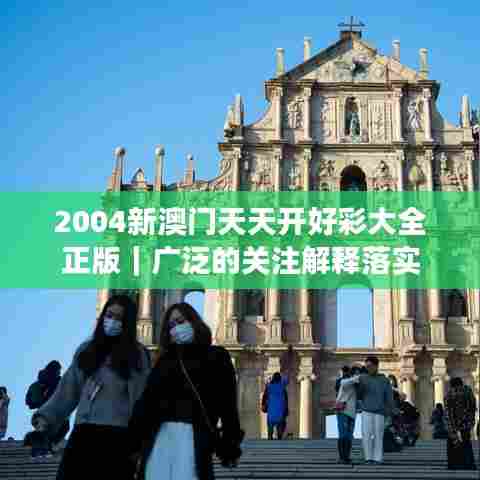 2004新澳门天天开好彩大全正版｜广泛的关注解释落实