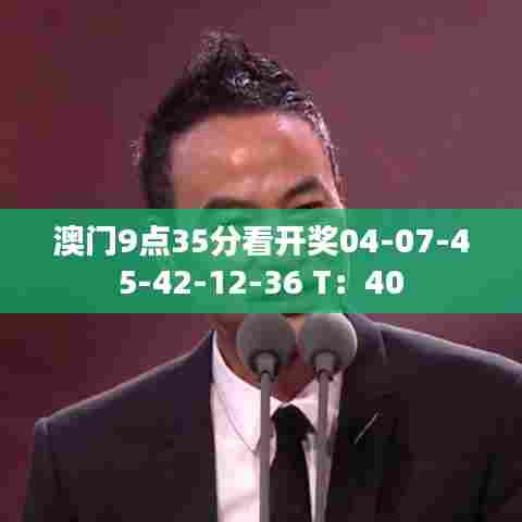 澳门9点35分看开奖04-07-45-42-12-36 T：40
