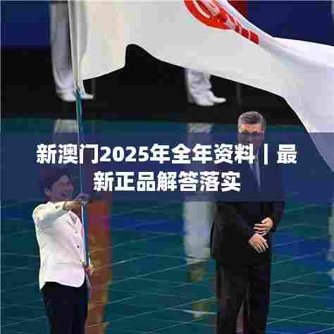 新澳门2025年全年资料｜最新正品解答落实