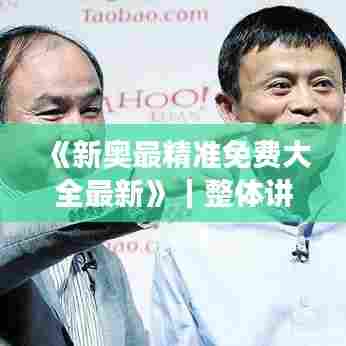 《新奥最精准免费大全最新》｜整体讲解执行