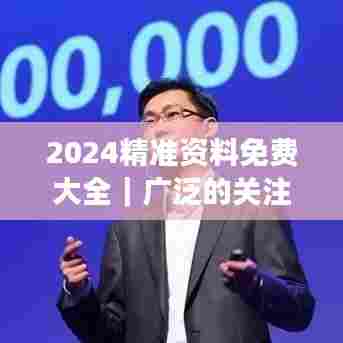2024精准资料免费大全｜广泛的关注解释落实