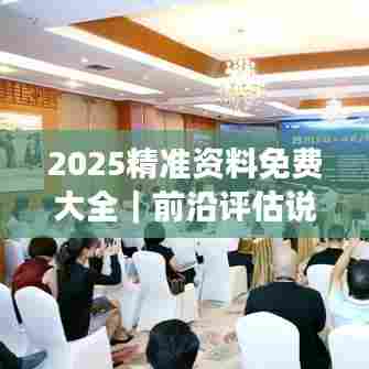 2025精准资料免费大全｜前沿评估说明