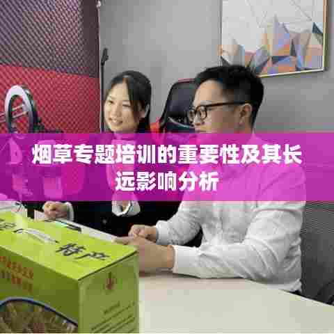 烟草专题培训的重要性及其长远影响分析