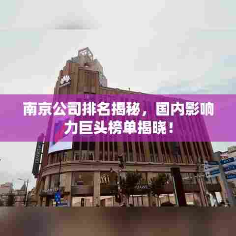南京公司排名揭秘，国内影响力巨头榜单揭晓！