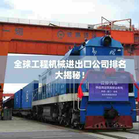 全球工程机械进出口公司排名大揭秘！