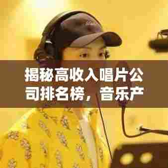 揭秘高收入唱片公司排名榜，音乐产业财富大解密！