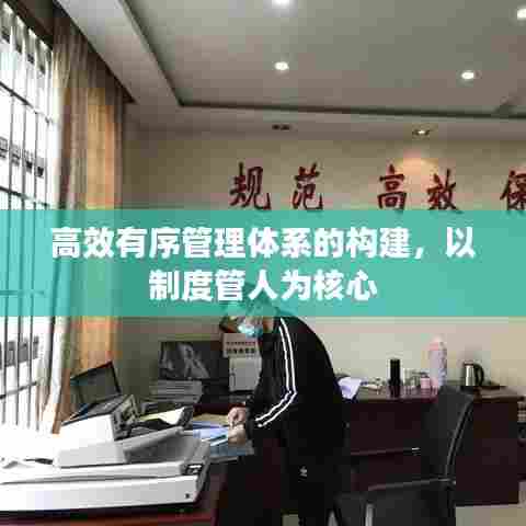 高效有序管理体系的构建，以制度管人为核心