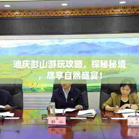 迪庆彭山游玩攻略，探秘秘境，尽享自然盛宴！