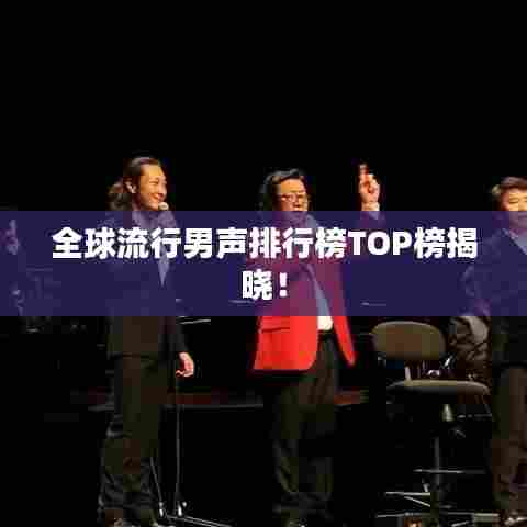 全球流行男声排行榜TOP榜揭晓！