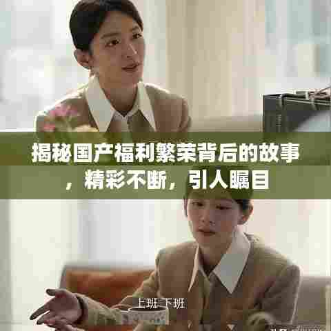 揭秘国产福利繁荣背后的故事，精彩不断，引人瞩目