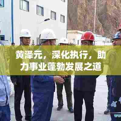 黄泽元，深化执行，助力事业蓬勃发展之道