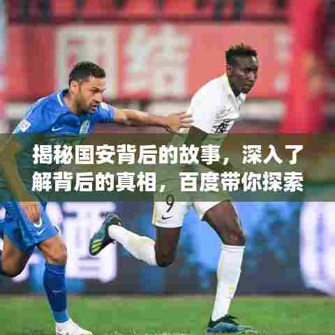 揭秘国安背后的故事，深入了解背后的真相，百度带你探索！