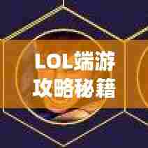 LOL端游攻略秘籍，轻松上分技巧大揭秘！