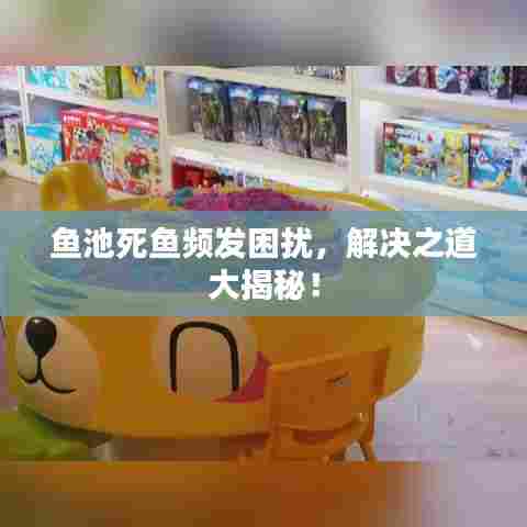 鱼池死鱼频发困扰，解决之道大揭秘！