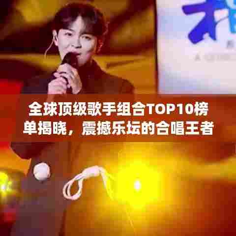 全球顶级歌手组合TOP10榜单揭晓，震撼乐坛的合唱王者排名！
