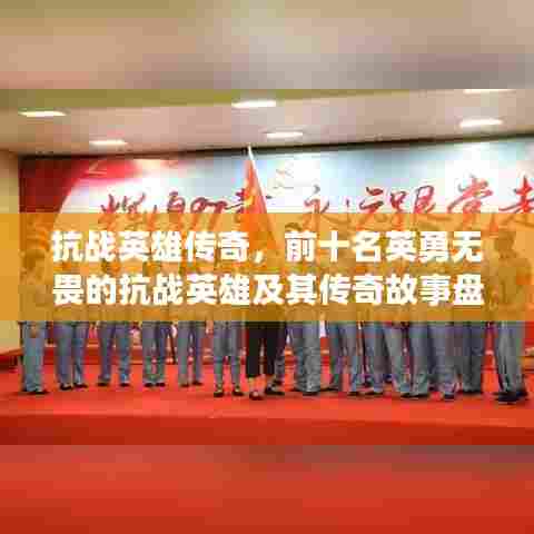 抗战英雄传奇，前十名英勇无畏的抗战英雄及其传奇故事盘点