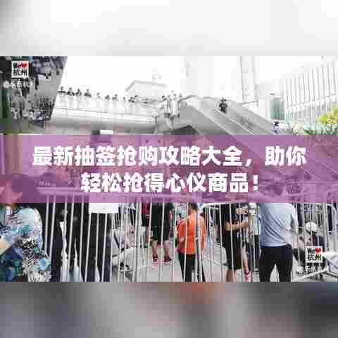 最新抽签抢购攻略大全，助你轻松抢得心仪商品！