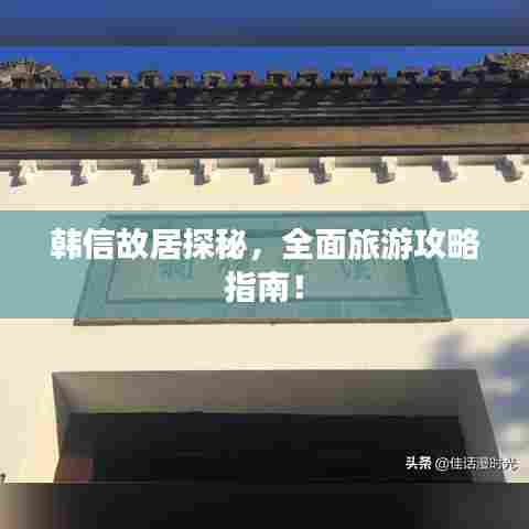 韩信故居探秘，全面旅游攻略指南！