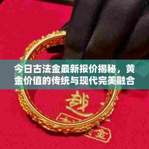 今日古法金最新报价揭秘，黄金价值的传统与现代完美融合！