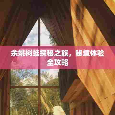 余姚树蛙探秘之旅，秘境体验全攻略