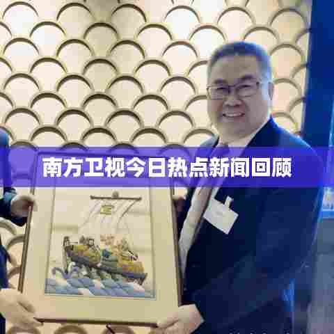 南方卫视今日热点新闻回顾