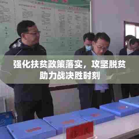 强化扶贫政策落实，攻坚脱贫助力战决胜时刻