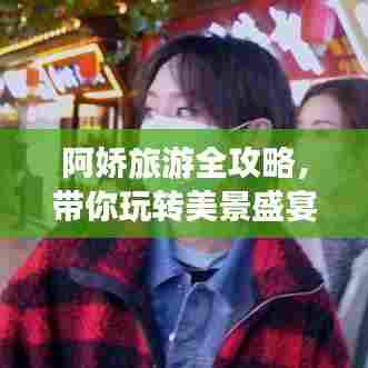 阿娇旅游全攻略，带你玩转美景盛宴