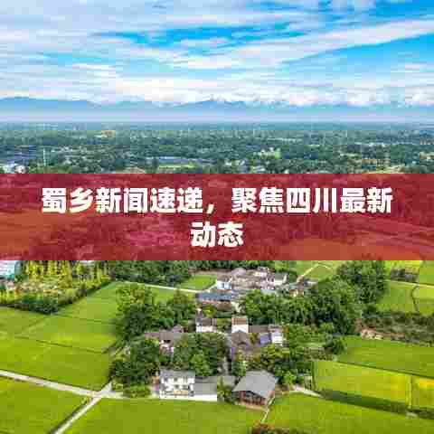 蜀乡新闻速递，聚焦四川最新动态