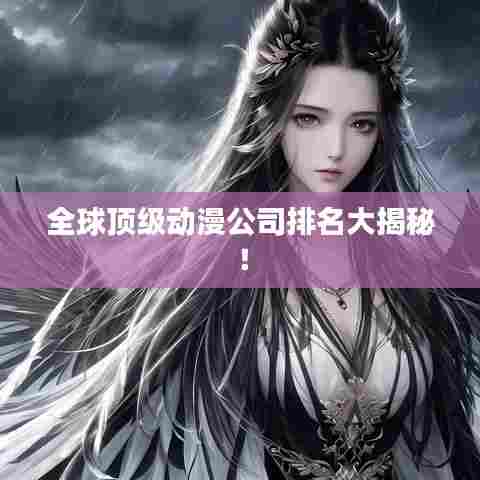 全球顶级动漫公司排名大揭秘！