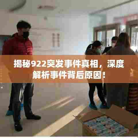 揭秘922突发事件真相，深度解析事件背后原因！
